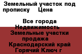 Земельный участок под прописку. › Цена ­ 350 000 - Все города Недвижимость » Земельные участки продажа   . Краснодарский край,Горячий Ключ г.